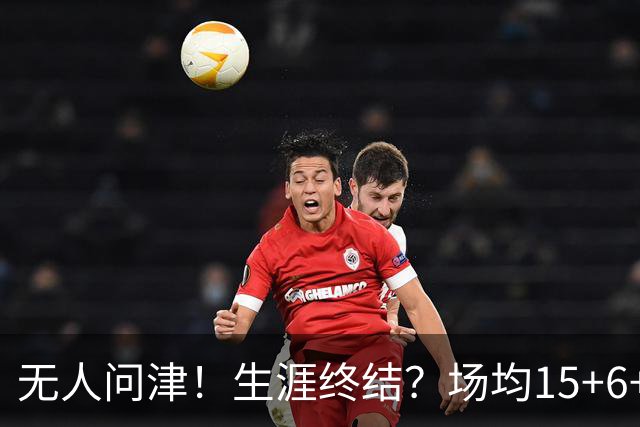 无人问津！生涯终结？场均15+6+6！要去欧洲了吗？